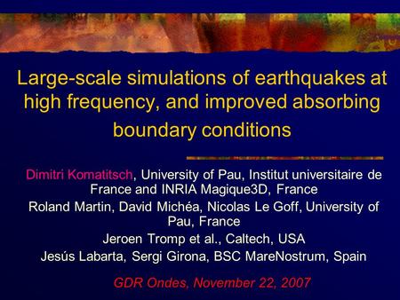 Large-scale simulations of earthquakes at high frequency, and improved absorbing boundary conditions Dimitri Komatitsch, University of Pau, Institut universitaire.