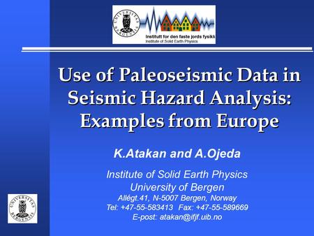 Use of Paleoseismic Data in Seismic Hazard Analysis: Examples from Europe K.Atakan and A.Ojeda Institute of Solid Earth Physics University of Bergen Allégt.41,
