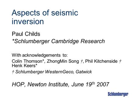 Aspects of seismic inversion Paul Childs *Schlumberger Cambridge Research With acknowledgements to: Colin Thomson*, ZhongMin Song †, Phil Kitchenside.