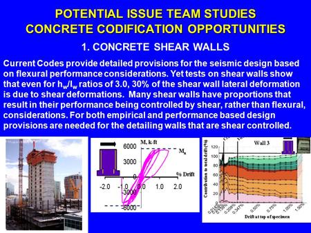 POTENTIAL ISSUE TEAM STUDIES CONCRETE CODIFICATION OPPORTUNITIES 1. CONCRETE SHEAR WALLS Current Codes provide detailed provisions for the seismic design.