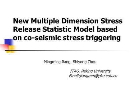 New Multiple Dimension Stress Release Statistic Model based on co-seismic stress triggering Mingming Jiang Shiyong Zhou ITAG, Peking University