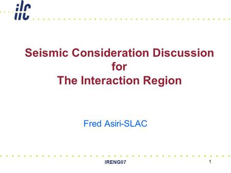 IRENG07 1 Seismic Consideration Discussion for The Interaction Region Fred Asiri-SLAC.