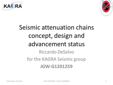 Seismic attenuation chains concept, design and advancement status Riccardo DeSalvo for the KAGRA Seismic group JGW-G1201259 September 10, 20121JGW-G1201259.