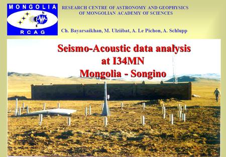 Seismo-Acoustic data analysis at I34MN Mongolia - Songino Seismo-Acoustic data analysis at I34MN Mongolia - Songino RESEARCH CENTRE OF ASTRONOMY AND GEOPHYSICS.