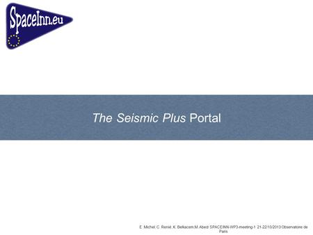 The Seismic Plus Portal E. Michel, C. Renié, K. Belkacem,M. Abed/ SPACEINN-WP3-meeting-1 21-22/10/2013 Observatoire de Paris.