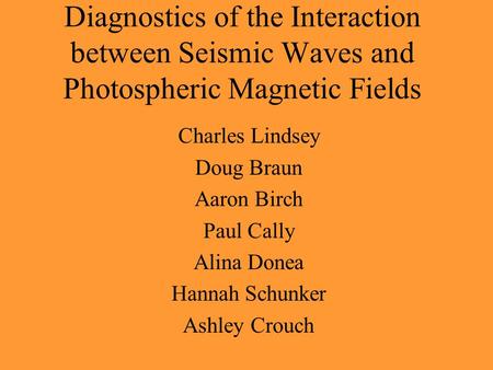 Diagnostics of the Interaction between Seismic Waves and Photospheric Magnetic Fields Charles Lindsey Doug Braun Aaron Birch Paul Cally Alina Donea Hannah.