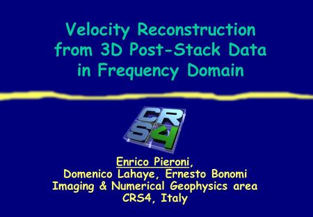Velocity Reconstruction from 3D Post-Stack Data in Frequency Domain Enrico Pieroni, Domenico Lahaye, Ernesto Bonomi Imaging & Numerical Geophysics area.