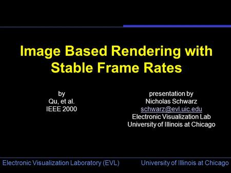 University of Illinois at Chicago Electronic Visualization Laboratory (EVL) Image Based Rendering with Stable Frame Rates by Qu, et al. IEEE 2000 presentation.