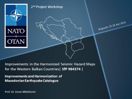 Belgrade, 25-26 Apr 2013 Prof. Dr. Zoran Milutinovic 2 nd Project Workshop Improvements in the Harmonized Seismic Hazard Maps for the Western Balkan Countries|