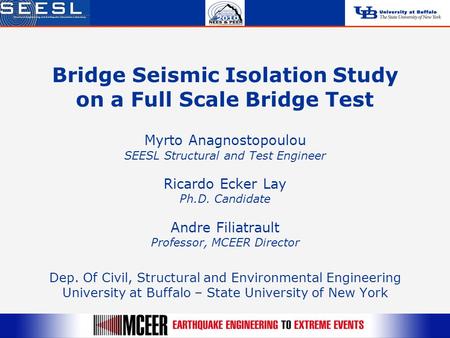 Bridge Seismic Isolation Study on a Full Scale Bridge Test Myrto Anagnostopoulou SEESL Structural and Test Engineer Ricardo Ecker Lay Ph.D. Candidate Andre.