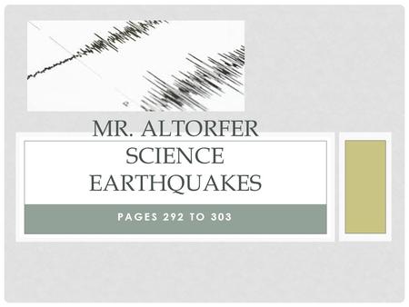 PAGES 292 TO 303 MR. ALTORFER SCIENCE EARTHQUAKES.