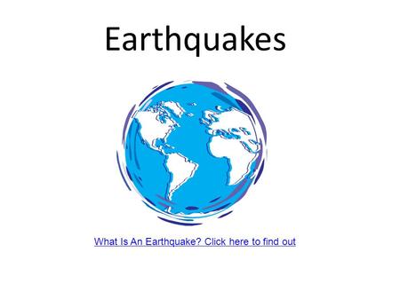 Earthquakes What Is An Earthquake? Click here to find out.