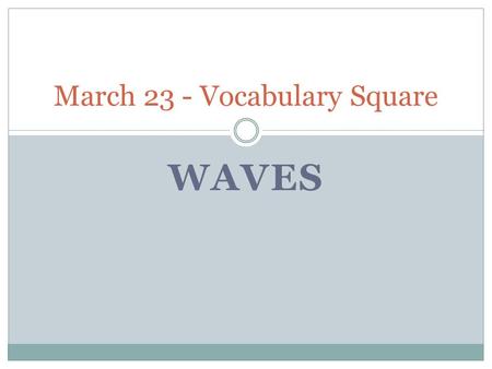 WAVES March 23 - Vocabulary Square. MECHANICAL WAVES March 24, 2011 – Vocabulary Square.