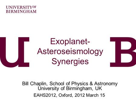 Exoplanet- Asteroseismology Synergies Bill Chaplin, School of Physics & Astronomy University of Birmingham, UK EAHS2012, Oxford, 2012 March 15.