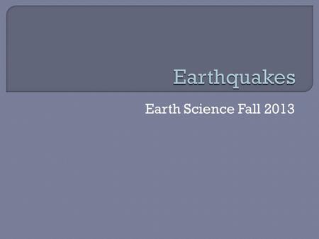 Earth Science Fall 2013.  Earthquake- vibration of the earth’s crust Usually occur when rocks under stress suddenly shift along a fault.