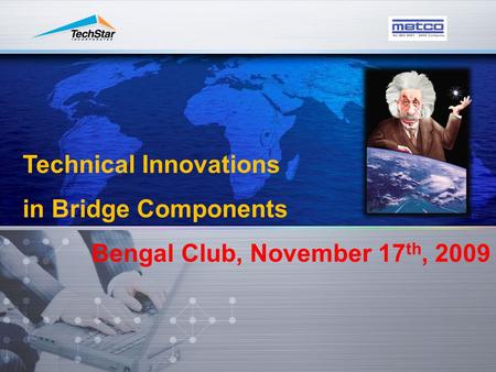 Technical Innovations in Bridge Components Bengal Club, November 17 th, 2009.