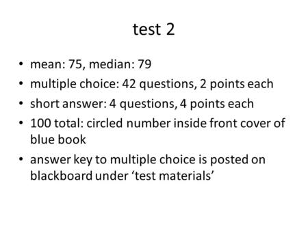 Test 2 mean: 75, median: 79 multiple choice: 42 questions, 2 points each short answer: 4 questions, 4 points each 100 total: circled number inside front.