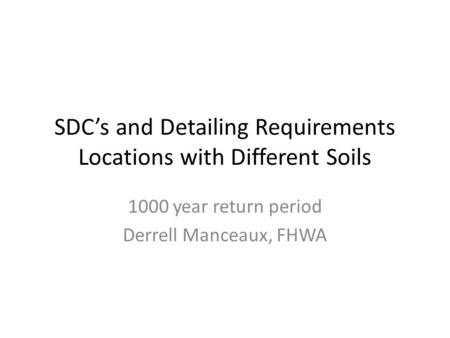 SDC’s and Detailing Requirements Locations with Different Soils 1000 year return period Derrell Manceaux, FHWA.
