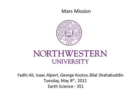 Mars Mission Fadhi Ali, Isaac Alpert, George Kostov, Bilal Shahabuddin Tuesday, May 8 th, 2012 Earth Science - 351.