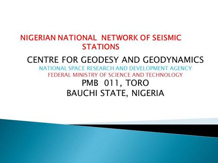 NIGERIAN NATIONAL NETWORK OF SEISMIC STATIONS CENTRE FOR GEODESY AND GEODYNAMICS NATIONAL SPACE RESEARCH AND DEVELOPMENT AGENCY FEDERAL MINISTRY OF SCIENCE.
