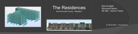 The Residences Anne Arundel County, Maryland Ryan English Structural Option AE 482 – Senior Thesis Dr. Richard Behr – Faculty Advisor.