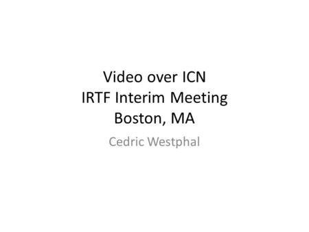 Video over ICN IRTF Interim Meeting Boston, MA Cedric Westphal.