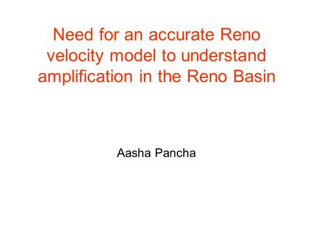 Need for an accurate Reno velocity model to understand amplification in the Reno Basin Aasha Pancha.
