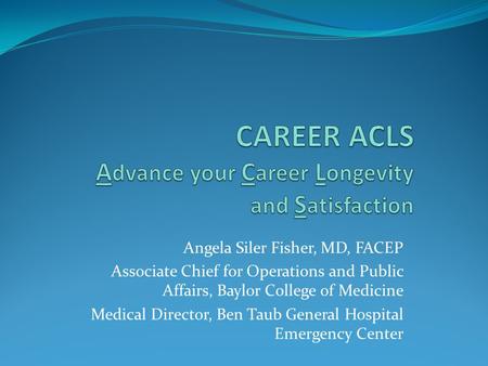 Angela Siler Fisher, MD, FACEP Associate Chief for Operations and Public Affairs, Baylor College of Medicine Medical Director, Ben Taub General Hospital.