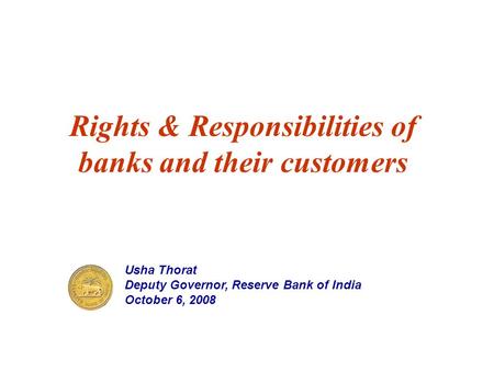 Rights & Responsibilities of banks and their customers Usha Thorat Deputy Governor, Reserve Bank of India October 6, 2008.