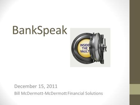 BankSpeak December 15, 2011 Bill McDermott-McDermott Financial Solutions.