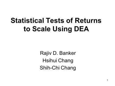 1 Statistical Tests of Returns to Scale Using DEA Rajiv D. Banker Hsihui Chang Shih-Chi Chang.