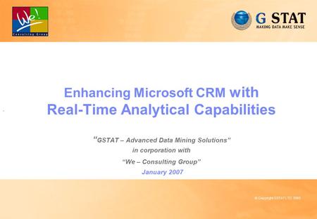 0 © Copyright GSTAT LTD. 2003 Enhancing Microsoft CRM with Real-Time Analytical Capabilities “ GSTAT – Advanced Data Mining Solutions” in corporation with.