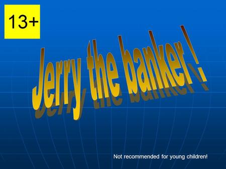 Not recommended for young children!. Jerry is a smilling person and he is a banker. He is 58 years old. He loves his job.