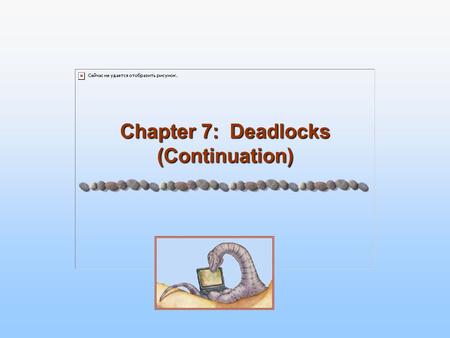 Chapter 7: Deadlocks (Continuation). 7.2 Silberschatz, Galvin and Gagne ©2005 Operating System Concepts - 7 th Edition, Feb 14, 2005 Chapter 7: Deadlocks.