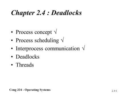 Ceng 334 - Operating Systems 2.4-1 Chapter 2.4 : Deadlocks Process concept  Process scheduling  Interprocess communication  Deadlocks Threads.