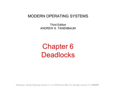 MODERN OPERATING SYSTEMS Third Edition ANDREW S. TANENBAUM Chapter 6 Deadlocks Tanenbaum, Modern Operating Systems 3 e, (c) 2008 Prentice-Hall, Inc. All.