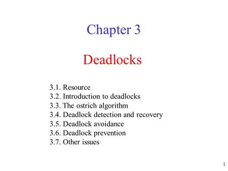 1 Deadlocks Chapter 3 3.1. Resource 3.2. Introduction to deadlocks 3.3. The ostrich algorithm 3.4. Deadlock detection and recovery 3.5. Deadlock avoidance.