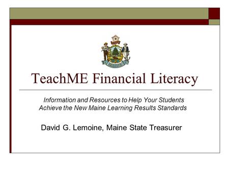 TeachME Financial Literacy Information and Resources to Help Your Students Achieve the New Maine Learning Results Standards David G. Lemoine, Maine State.