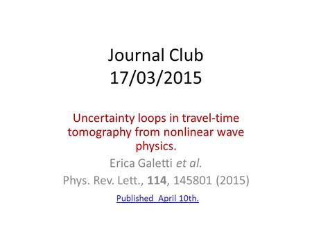 Journal Club 17/03/2015 Uncertainty loops in travel-time tomography from nonlinear wave physics. Erica Galetti et al. Phys. Rev. Lett., 114, 145801 (2015)