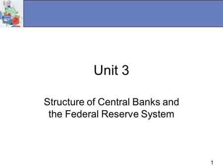 1 Unit 3 Structure of Central Banks and the Federal Reserve System.