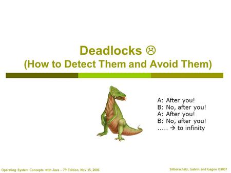 Operating System Concepts with Java – 7 th Edition, Nov 15, 2006 Silberschatz, Galvin and Gagne ©2007 Deadlocks  (How to Detect Them and Avoid Them) A: