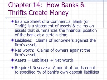 Chapter 14: How Banks & Thrifts Create Money Balance Sheet of a Commercial Bank (or Thrift) is a statement of assets & claims on assets that summarizes.