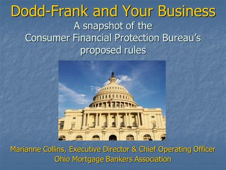 Dodd-Frank and Your Business A snapshot of the Consumer Financial Protection Bureau’s proposed rules Marianne Collins, Executive Director & Chief Operating.