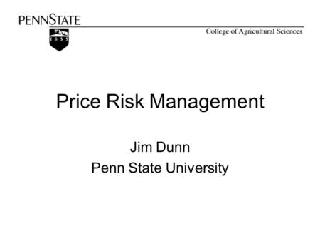 Price Risk Management Jim Dunn Penn State University.