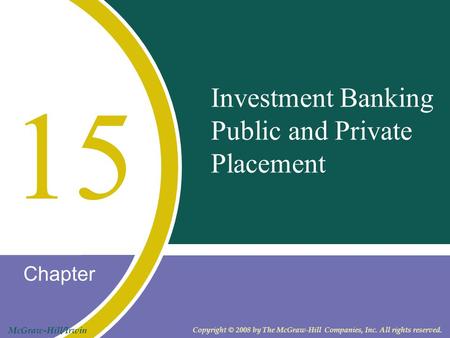 Chapter McGraw-Hill/Irwin Copyright © 2008 by The McGraw-Hill Companies, Inc. All rights reserved. Investment Banking Public and Private Placement 15.
