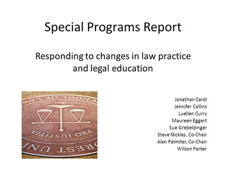 Special Programs Report Responding to changes in law practice and legal education Jonathan Cardi Jennifer Collins Luellen Curry Maureen Eggert Sue Grebeldinger.