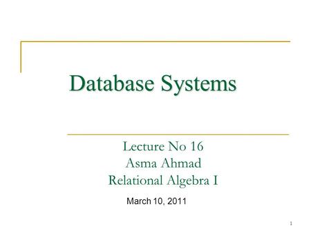 1 Lecture No 16 Asma Ahmad Relational Algebra I March 10, 2011 Database Systems.