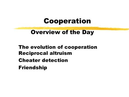 Cooperation Overview of the Day The evolution of cooperation Reciprocal altruism Cheater detection Friendship.