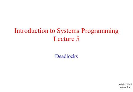 Avishai Wool lecture 5 - 1 Introduction to Systems Programming Lecture 5 Deadlocks.