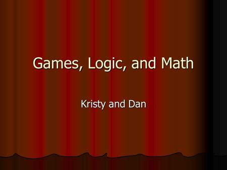 Games, Logic, and Math Kristy and Dan. GAMES Game Theory Applies to social science Applies to social science Explains how people make all sorts of decisions.
